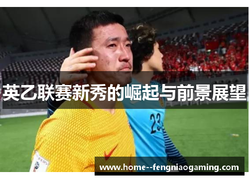 英乙联赛新秀的崛起与前景展望