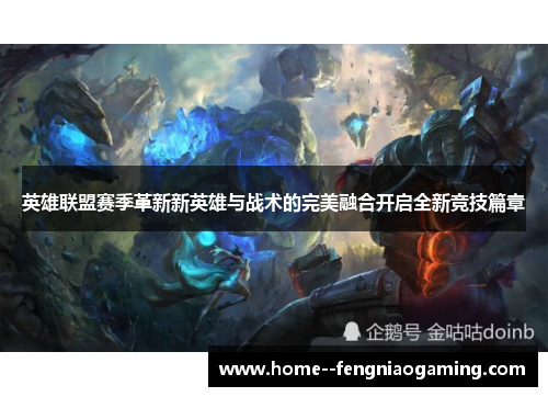英雄联盟赛季革新新英雄与战术的完美融合开启全新竞技篇章