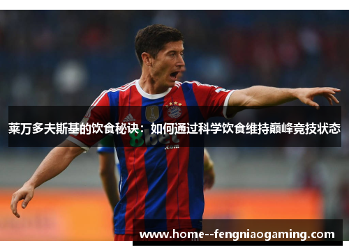 莱万多夫斯基的饮食秘诀：如何通过科学饮食维持巅峰竞技状态