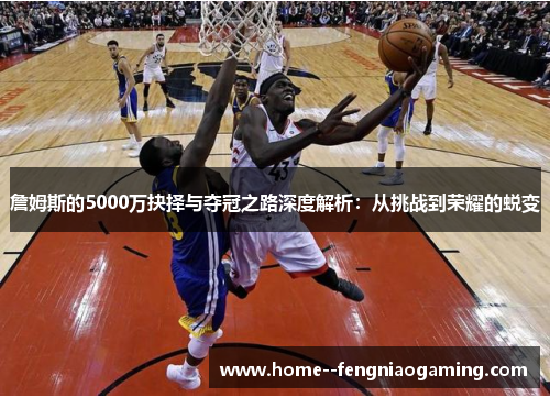 詹姆斯的5000万抉择与夺冠之路深度解析：从挑战到荣耀的蜕变