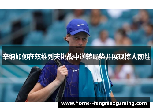 辛纳如何在兹维列夫挑战中逆转局势并展现惊人韧性