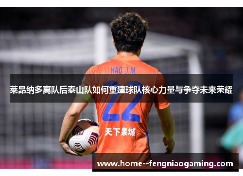 莱昂纳多离队后泰山队如何重建球队核心力量与争夺未来荣耀