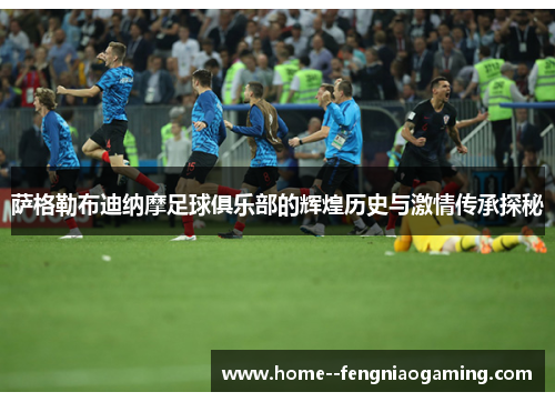 萨格勒布迪纳摩足球俱乐部的辉煌历史与激情传承探秘