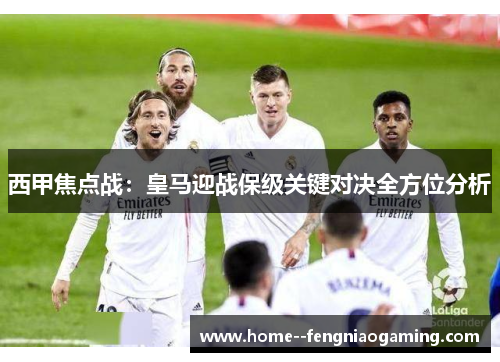 西甲焦点战：皇马迎战保级关键对决全方位分析