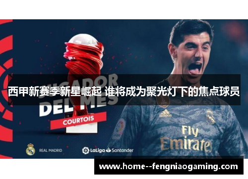 西甲新赛季新星崛起 谁将成为聚光灯下的焦点球员