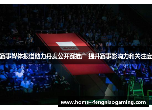 赛事媒体报道助力丹麦公开赛推广 提升赛事影响力和关注度