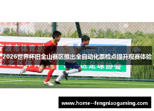 2026世界杯旧金山赛区推出全自动化票检点提升观赛体验