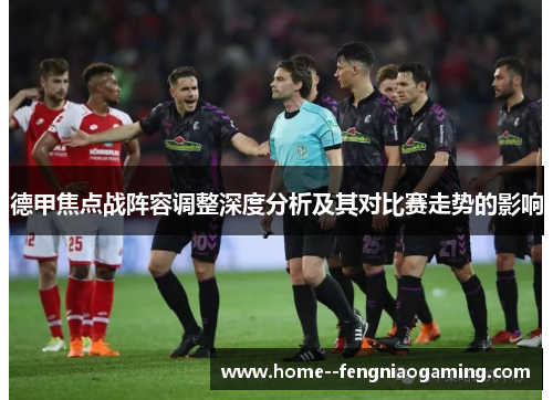 德甲焦点战阵容调整深度分析及其对比赛走势的影响