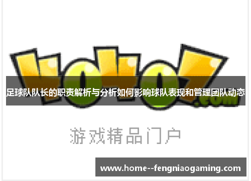 足球队队长的职责解析与分析如何影响球队表现和管理团队动态