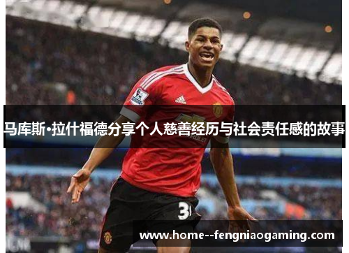 马库斯·拉什福德分享个人慈善经历与社会责任感的故事