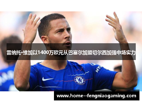 雷纳托·维加以1400万欧元从巴塞尔加盟切尔西加强中场实力